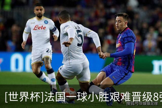 [世界杯]法国一球小胜艰难晋级8强
